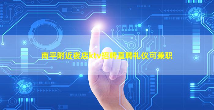 南平附近夜店ktv招聘直聘礼仪可兼职