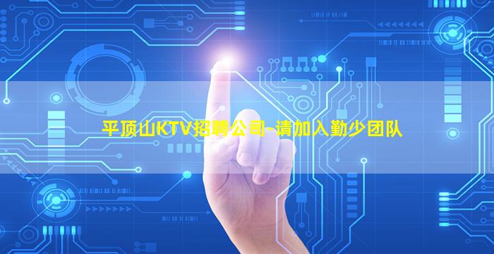 平顶山KTV招聘公司-请加入勤少团队
